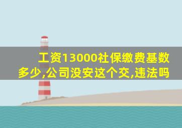 工资13000社保缴费基数多少,公司没安这个交,违法吗