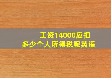 工资14000应扣多少个人所得税呢英语