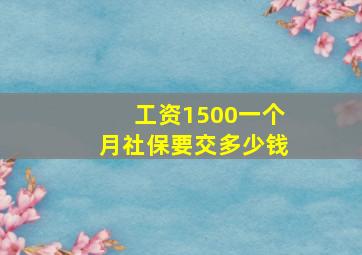 工资1500一个月社保要交多少钱