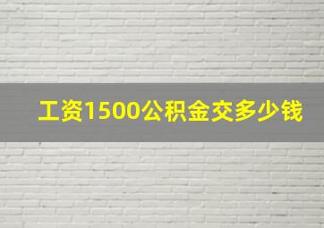 工资1500公积金交多少钱