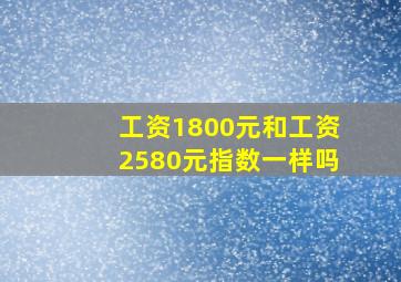 工资1800元和工资2580元指数一样吗