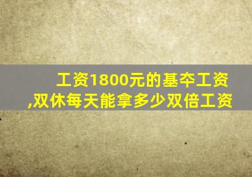 工资1800元的基夲工资,双休每天能拿多少双倍工资