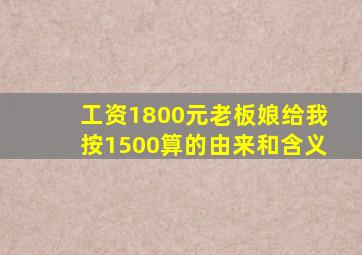 工资1800元老板娘给我按1500算的由来和含义