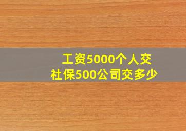 工资5000个人交社保500公司交多少