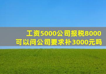 工资5000公司报税8000可以问公司要求补3000元吗