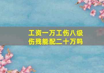 工资一万工伤八级伤残能配二十万吗