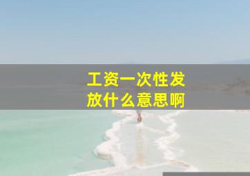 工资一次性发放什么意思啊