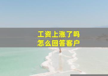 工资上涨了吗怎么回答客户