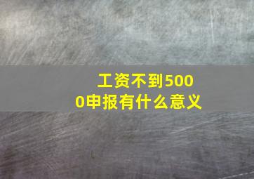 工资不到5000申报有什么意义