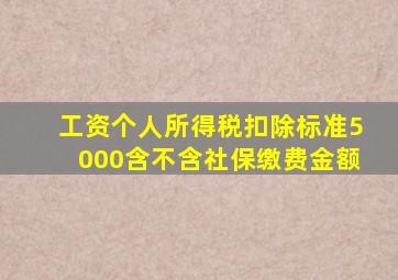 工资个人所得税扣除标准5000含不含社保缴费金额