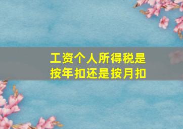 工资个人所得税是按年扣还是按月扣