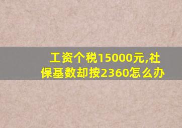 工资个税15000元,社保基数却按2360怎么办