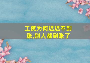 工资为何迟迟不到账,别人都到账了