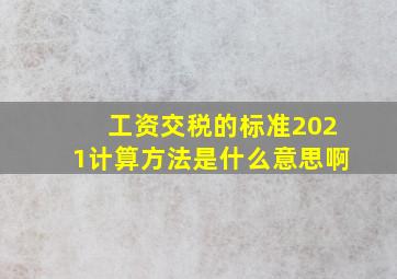 工资交税的标准2021计算方法是什么意思啊