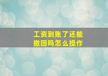 工资到账了还能撤回吗怎么操作