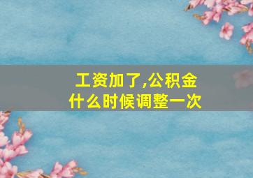 工资加了,公积金什么时候调整一次