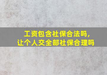 工资包含社保合法吗,让个人交全部社保合理吗