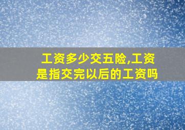 工资多少交五险,工资是指交完以后的工资吗