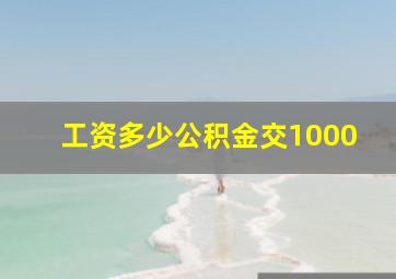 工资多少公积金交1000