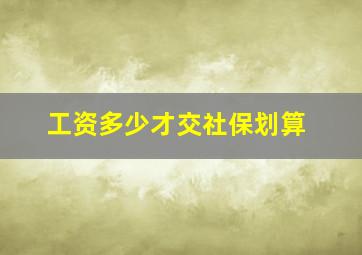 工资多少才交社保划算