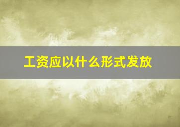 工资应以什么形式发放