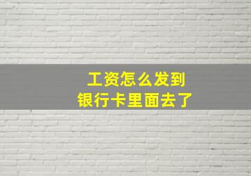 工资怎么发到银行卡里面去了