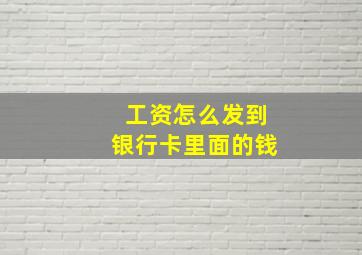 工资怎么发到银行卡里面的钱