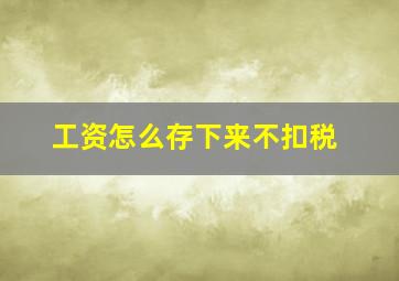 工资怎么存下来不扣税