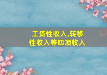 工资性收入,转移性收入等四项收入