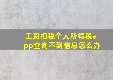 工资扣税个人所得税app查询不到信息怎么办