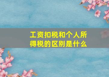 工资扣税和个人所得税的区别是什么