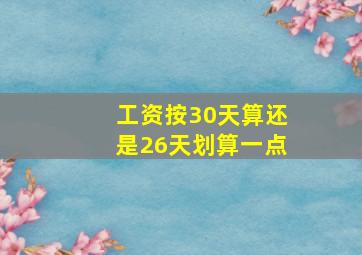 工资按30天算还是26天划算一点