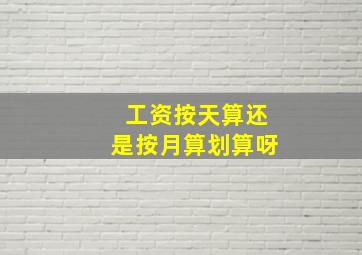 工资按天算还是按月算划算呀