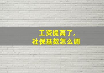 工资提高了,社保基数怎么调