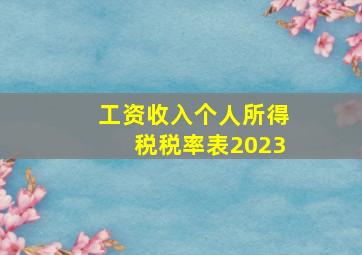 工资收入个人所得税税率表2023