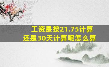 工资是按21.75计算还是30天计算呢怎么算