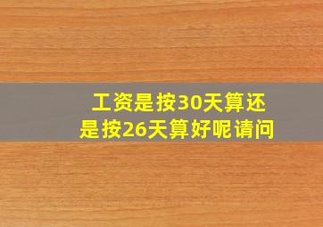 工资是按30天算还是按26天算好呢请问