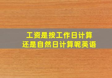 工资是按工作日计算还是自然日计算呢英语