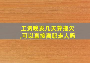 工资晚发几天算拖欠,可以直接离职走人吗