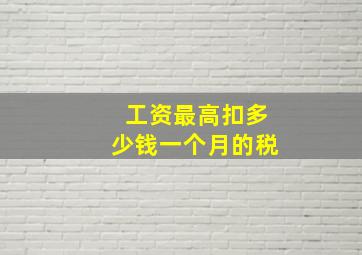 工资最高扣多少钱一个月的税