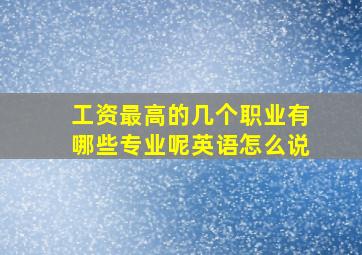 工资最高的几个职业有哪些专业呢英语怎么说