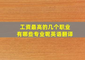 工资最高的几个职业有哪些专业呢英语翻译