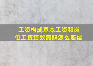 工资构成基本工资和岗位工资绩效离职怎么赔偿