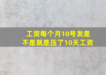 工资每个月10号发是不是就是压了10天工资