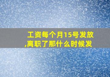 工资每个月15号发放,离职了那什么时候发