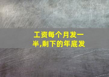 工资每个月发一半,剩下的年底发