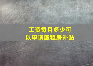 工资每月多少可以申请廉租房补贴