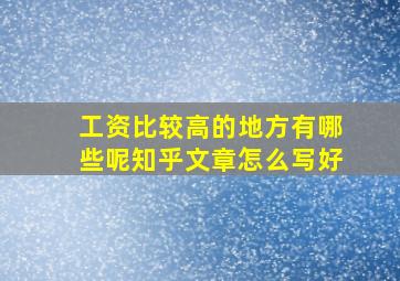 工资比较高的地方有哪些呢知乎文章怎么写好