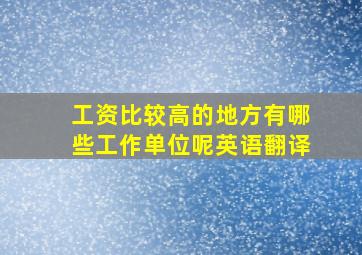 工资比较高的地方有哪些工作单位呢英语翻译