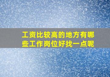 工资比较高的地方有哪些工作岗位好找一点呢